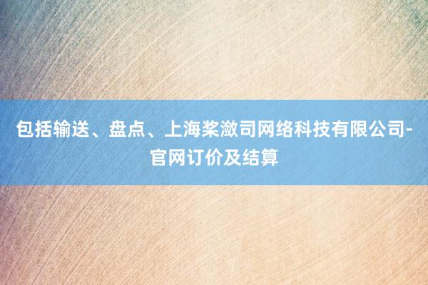 包括输送、盘点、上海桨潋司网络科技有限公司-官网订价及结算