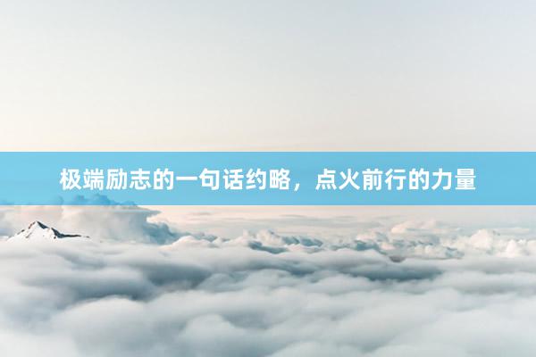 极端励志的一句话约略，点火前行的力量