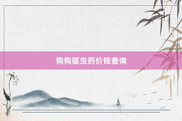 狗狗驱虫药价钱查询