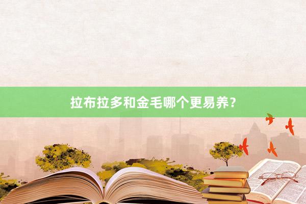 拉布拉多和金毛哪个更易养？
