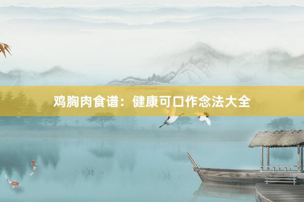鸡胸肉食谱：健康可口作念法大全