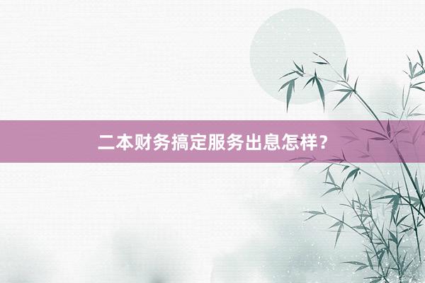 二本财务搞定服务出息怎样？