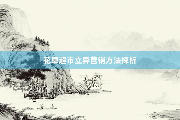 花草超市立异营销方法探析